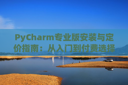 PyCharm专业版安装与定价指南：从入门到付费选择